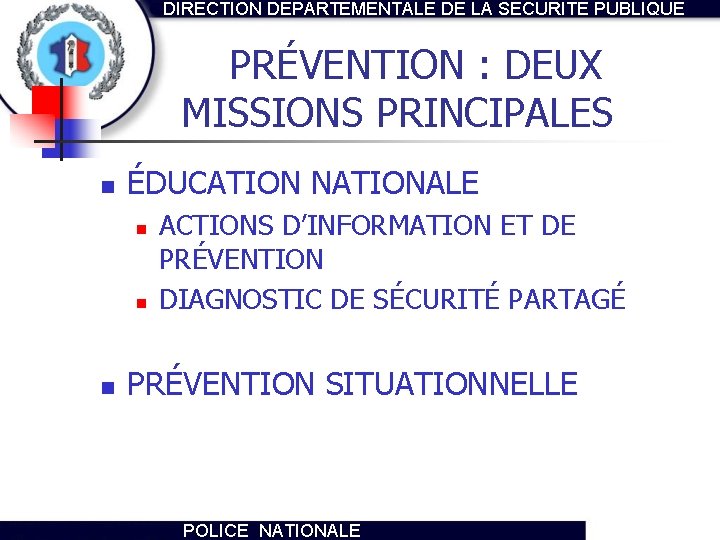 DIRECTION DEPARTEMENTALE DE LA SECURITE PUBLIQUE PRÉVENTION : DEUX MISSIONS PRINCIPALES n ÉDUCATION NATIONALE