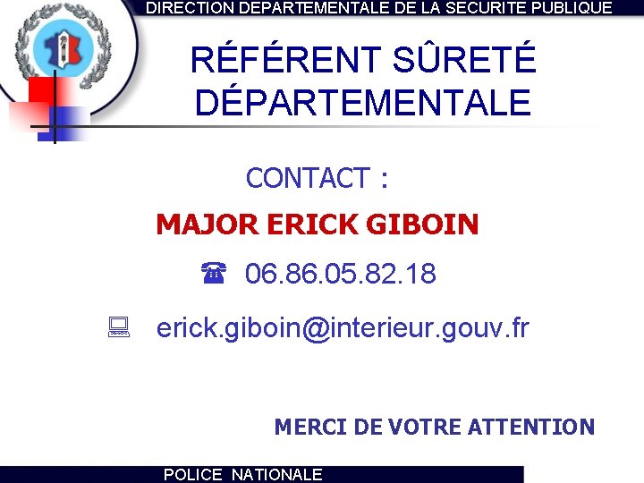 DIRECTION DEPARTEMENTALE DE LA SECURITE PUBLIQUE RÉFÉRENT SÛRETÉ DÉPARTEMENTALE CONTACT : MAJOR ERICK GIBOIN