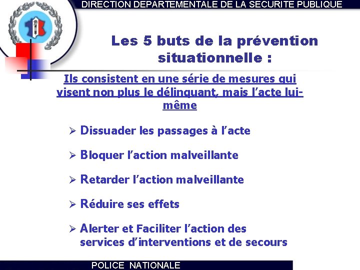 DIRECTION DEPARTEMENTALE DE LA SECURITE PUBLIQUE Les 5 buts de la prévention situationnelle :