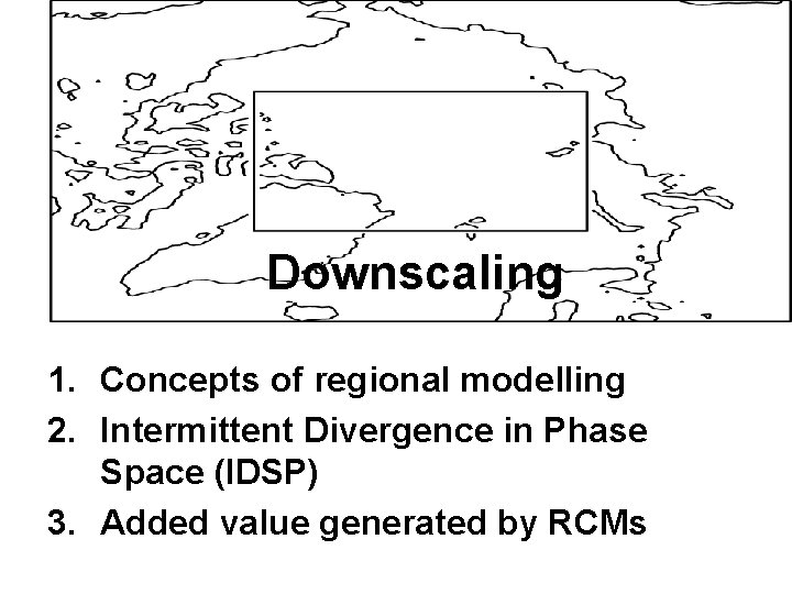 Downscaling 1. Concepts of regional modelling 2. Intermittent Divergence in Phase Space (IDSP) 3.
