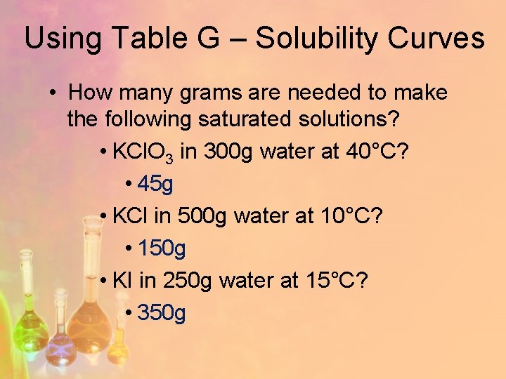 Using Table G – Solubility Curves • How many grams are needed to make