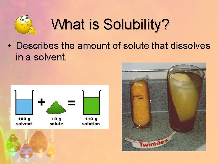 What is Solubility? • Describes the amount of solute that dissolves in a solvent.