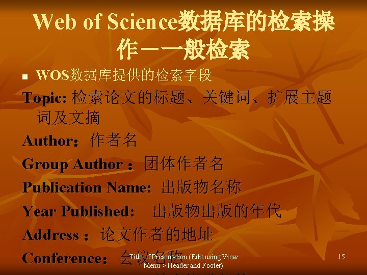 Web of Science数据库的检索操 作－一般检索 n WOS数据库提供的检索字段 Topic: 检索论文的标题、关键词、扩展主题 词及文摘 Author：作者名 Group Author ：团体作者名 Publication