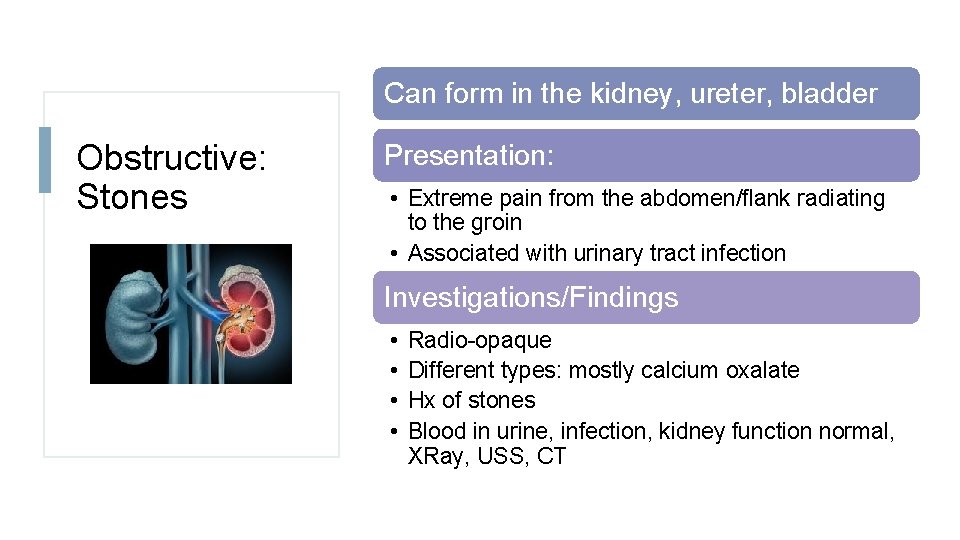 Can form in the kidney, ureter, bladder Obstructive: Stones Presentation: • Extreme pain from