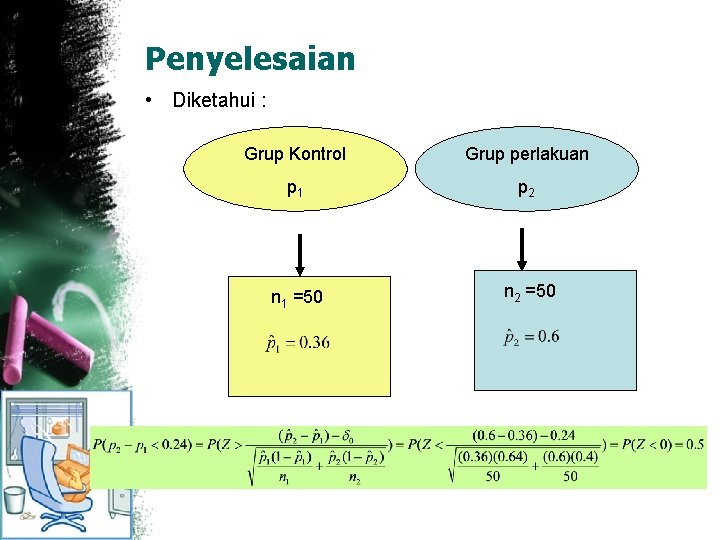 Penyelesaian • Diketahui : Grup Kontrol Grup perlakuan p 1 p 2 n 1
