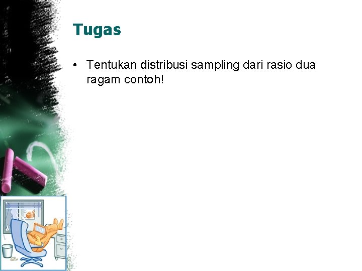 Tugas • Tentukan distribusi sampling dari rasio dua ragam contoh! 