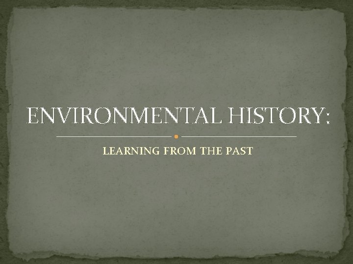 ENVIRONMENTAL HISTORY: LEARNING FROM THE PAST 