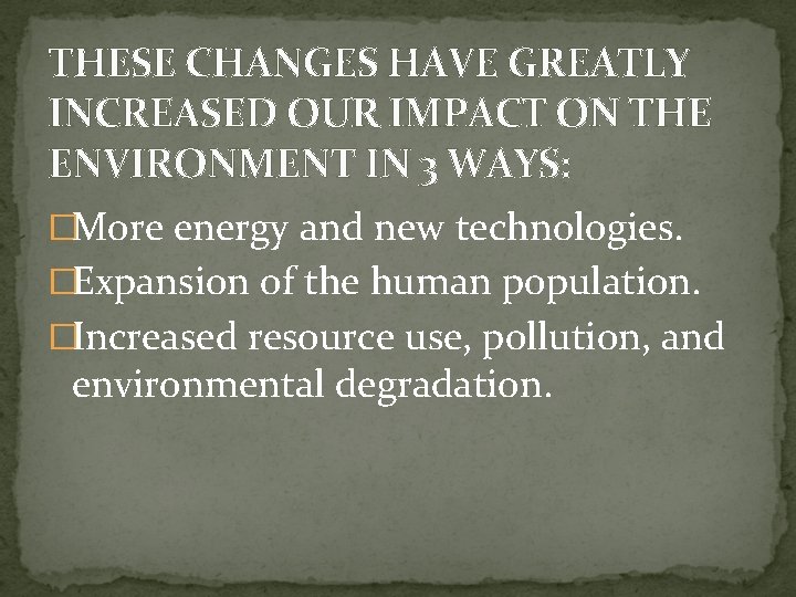 THESE CHANGES HAVE GREATLY INCREASED OUR IMPACT ON THE ENVIRONMENT IN 3 WAYS: �More