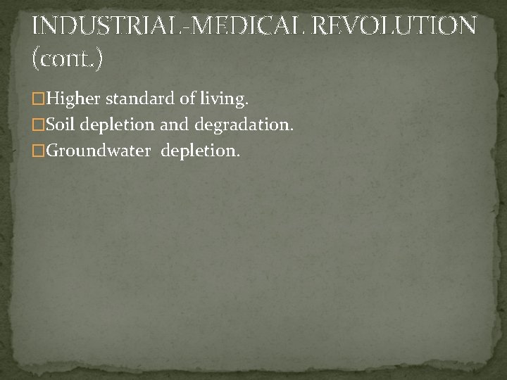 INDUSTRIAL-MEDICAL REVOLUTION (cont. ) �Higher standard of living. �Soil depletion and degradation. �Groundwater depletion.