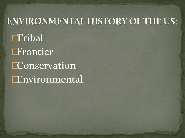 ENVIRONMENTAL HISTORY OF THE US: �Tribal �Frontier �Conservation �Environmental 