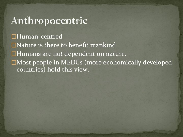 Anthropocentric �Human-centred �Nature is there to benefit mankind. �Humans are not dependent on nature.