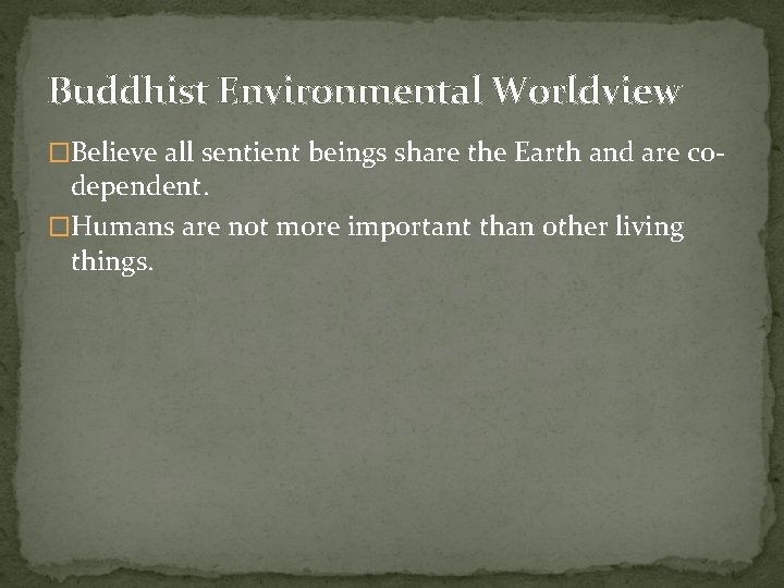 Buddhist Environmental Worldview �Believe all sentient beings share the Earth and are co- dependent.