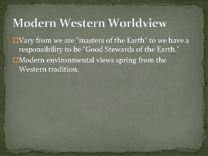 Modern Western Worldview �Vary from we are “masters of the Earth” to we have