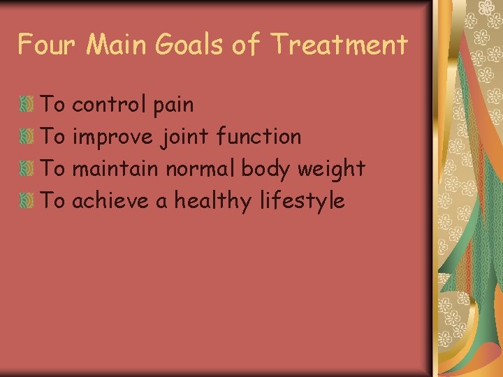 Four Main Goals of Treatment To control pain To improve joint function To maintain