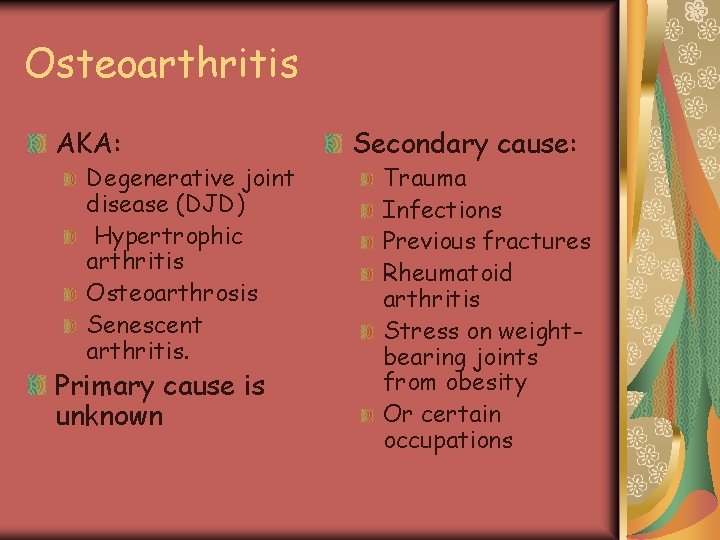 Osteoarthritis AKA: Degenerative joint disease (DJD) Hypertrophic arthritis Osteoarthrosis Senescent arthritis. Primary cause is
