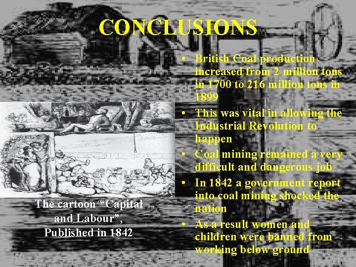 CONCLUSIONS The cartoon “Capital and Labour”, Published in 1842 • British Coal production increased