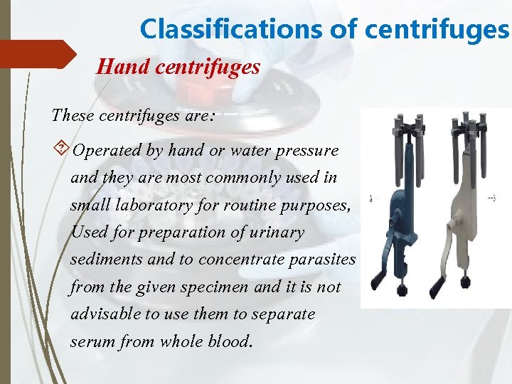 Classifications of centrifuges Hand centrifuges These centrifuges are: Operated by hand or water pressure