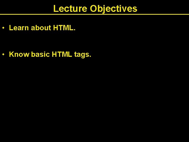 Lecture Objectives • Learn about HTML. • Know basic HTML tags. Lecture Objectives • Learn about HTML. • Know basic HTML tags.