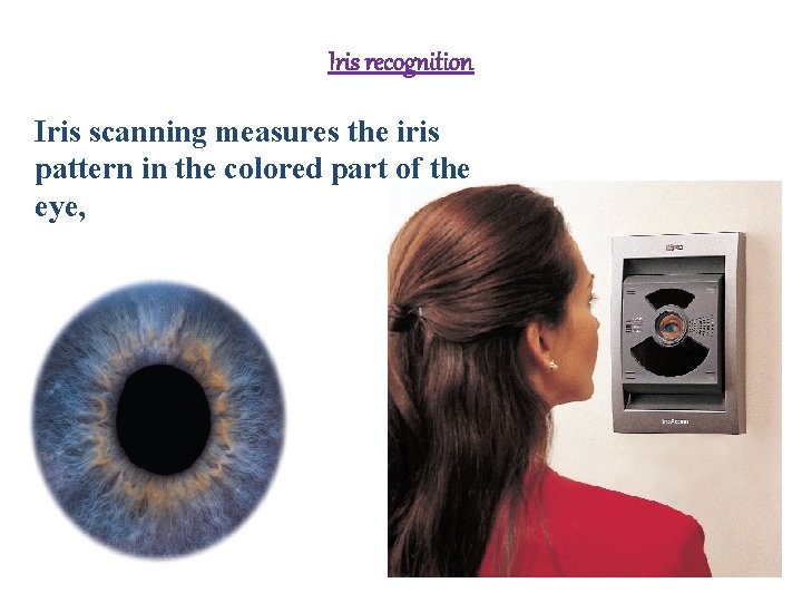 Iris recognition Iris scanning measures the iris pattern in the colored part of the Iris recognition Iris scanning measures the iris pattern in the colored part of the