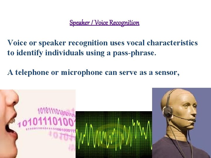 Speaker / Voice Recognition Voice or speaker recognition uses vocal characteristics to identify individuals Speaker / Voice Recognition Voice or speaker recognition uses vocal characteristics to identify individuals