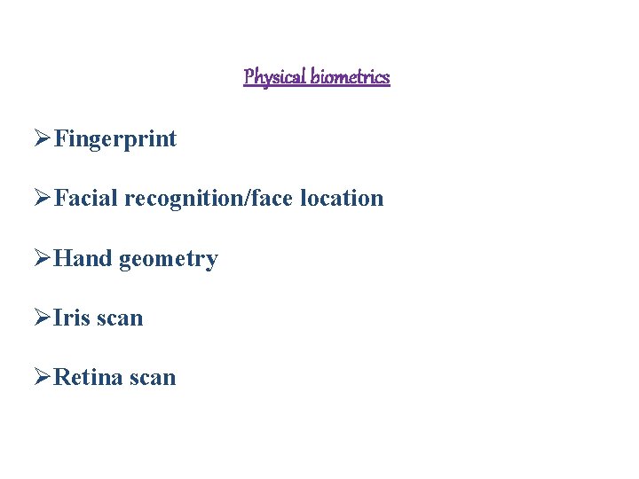 Physical biometrics ØFingerprint ØFacial recognition/face location ØHand geometry ØIris scan ØRetina scan  Physical biometrics ØFingerprint ØFacial recognition/face location ØHand geometry ØIris scan ØRetina scan