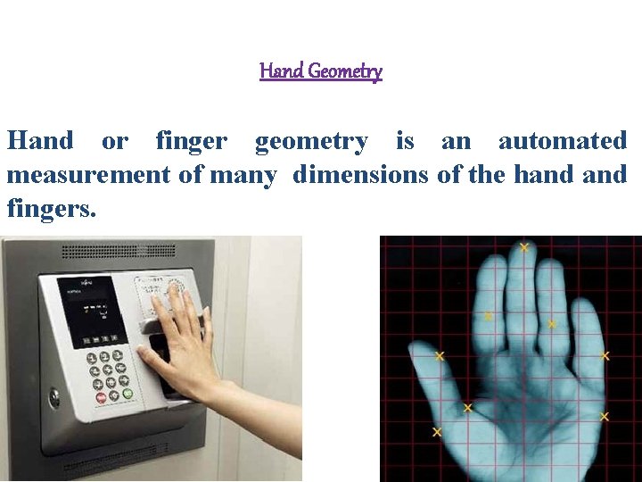 Hand Geometry Hand or finger geometry is an automated measurement of many dimensions of Hand Geometry Hand or finger geometry is an automated measurement of many dimensions of
