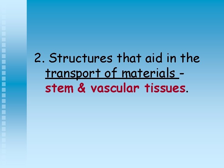 2. Structures that aid in the transport of materials stem & vascular tissues. 