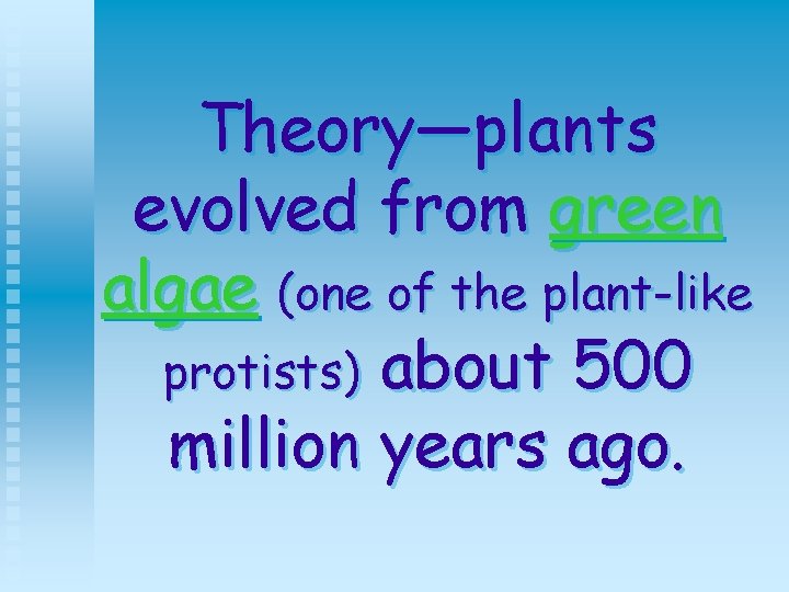 Theory—plants evolved from green algae (one of the plant-like protists) about 500 million years