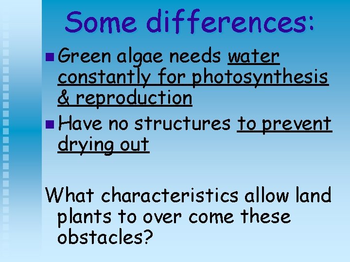 Some differences: n Green algae needs water constantly for photosynthesis & reproduction n Have