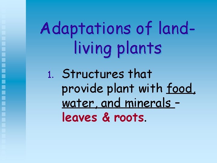 Adaptations of landliving plants 1. Structures that provide plant with food, water, and minerals