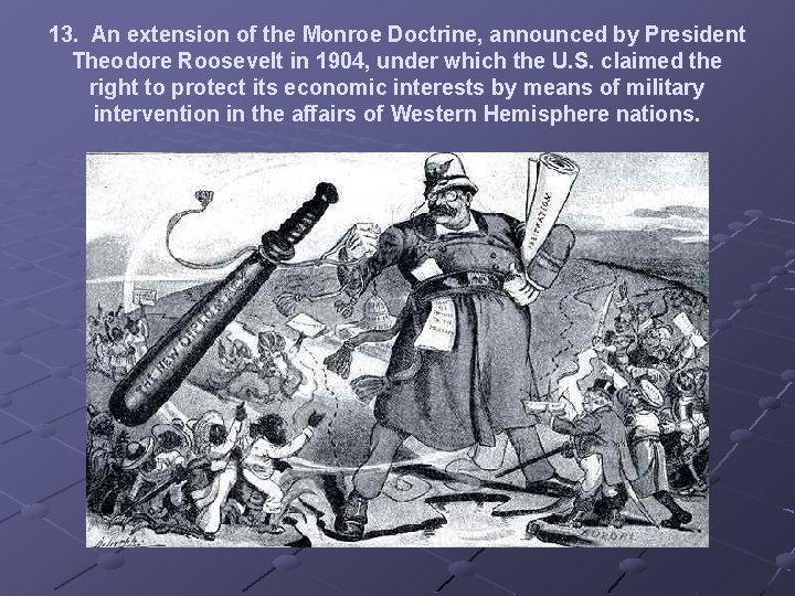 13. An extension of the Monroe Doctrine, announced by President Theodore Roosevelt in 1904,