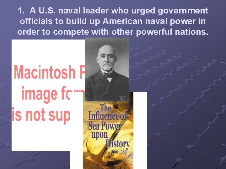 1. A U. S. naval leader who urged government officials to build up American