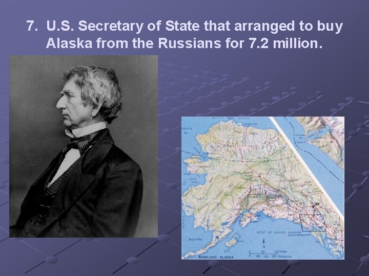 7. U. S. Secretary of State that arranged to buy Alaska from the Russians