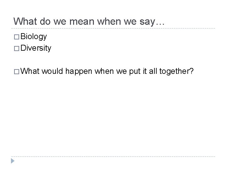 What do we mean when we say… � Biology � Diversity � What would
