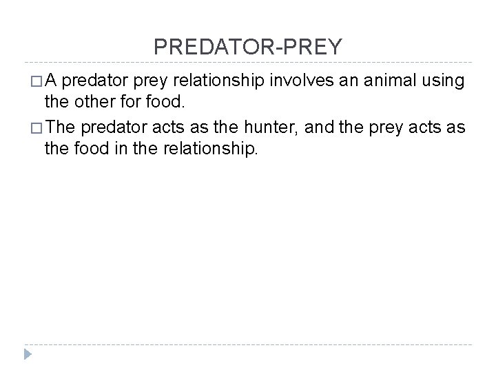 PREDATOR-PREY �A predator prey relationship involves an animal using the other food. � The