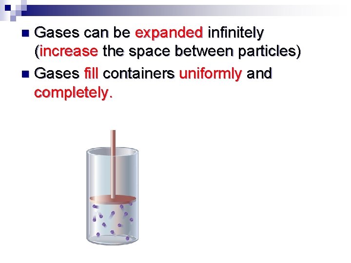 Gases can be expanded infinitely (increase the space between particles) n Gases fill containers