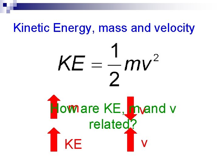Kinetic Energy, mass and velocity m are KE, mvand v How related? v KE