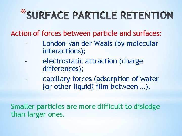 * Action of forces between particle and surfaces: London-van der Waals (by molecular interactions);