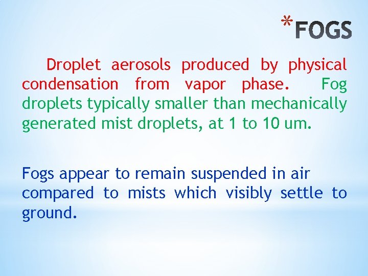 * Droplet aerosols produced by physical condensation from vapor phase. Fog droplets typically smaller