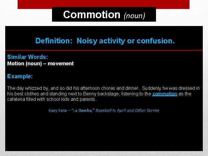 Commotion (noun) Definition: Noisy activity or confusion. Similar Words: Motion (noun) – movement Example: