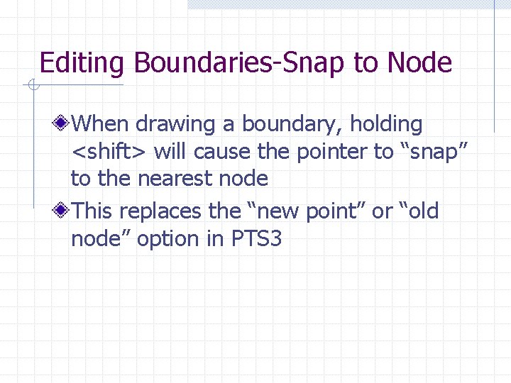 Editing Boundaries-Snap to Node When drawing a boundary, holding <shift> will cause the pointer