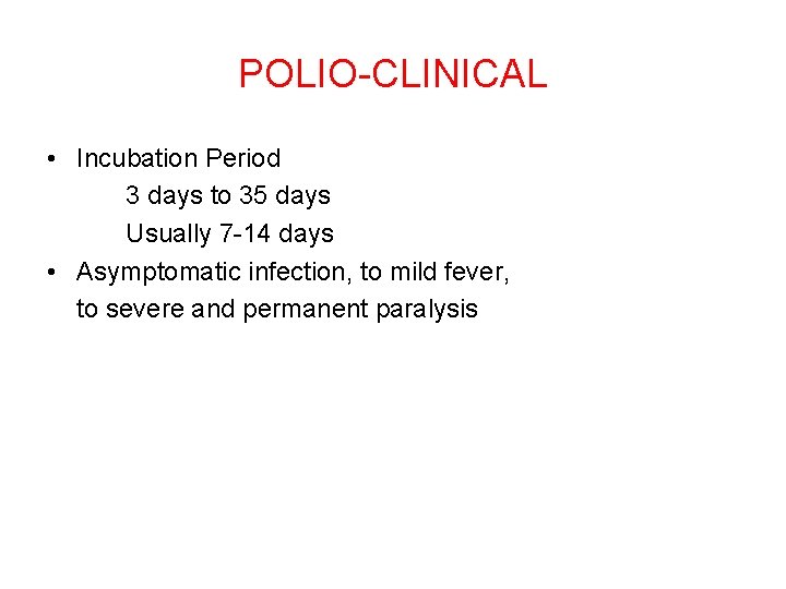 POLIO-CLINICAL • Incubation Period 3 days to 35 days Usually 7 -14 days •