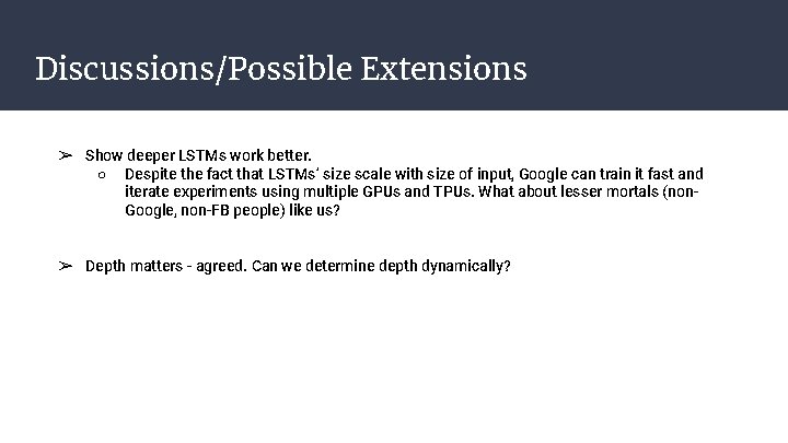Discussions/Possible Extensions ➢ Show deeper LSTMs work better. ○ Despite the fact that LSTMs’