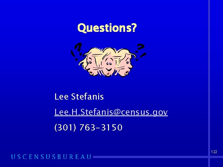 Questions? Lee Stefanis Lee. H. Stefanis@census. gov (301) 763 -3150 122 