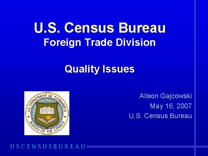 U. S. Census Bureau Foreign Trade Division Quality Issues Alison Gajcowski May 16, 2007