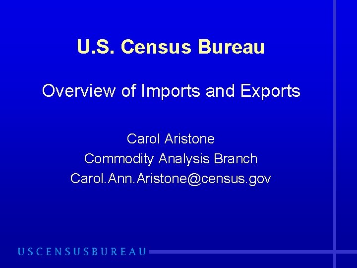 U. S. Census Bureau Overview of Imports and Exports Carol Aristone Commodity Analysis Branch