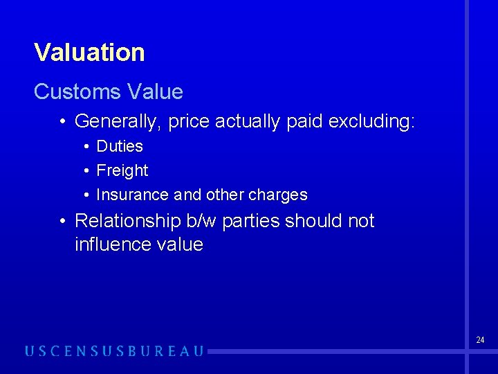 Valuation Customs Value • Generally, price actually paid excluding: • Duties • Freight •