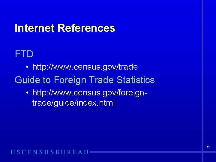 Internet References FTD • http: //www. census. gov/trade Guide to Foreign Trade Statistics •