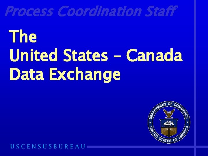 Process Coordination Staff The United States – Canada Data Exchange 