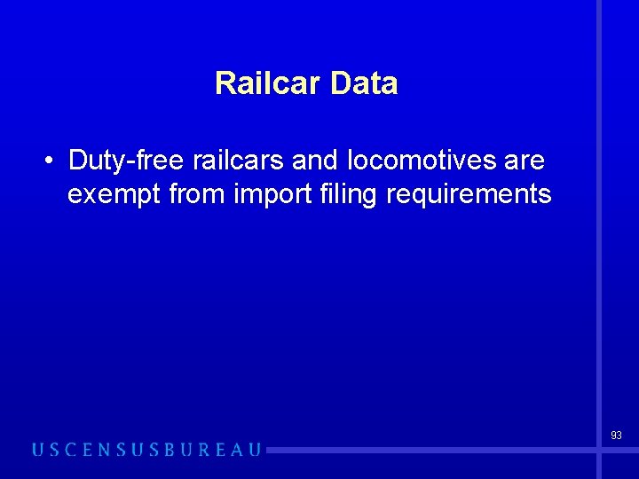 Railcar Data • Duty-free railcars and locomotives are exempt from import filing requirements 93